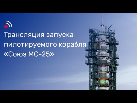 Видео: Трансляция запуска пилотируемого корабля «Союз МС-25»