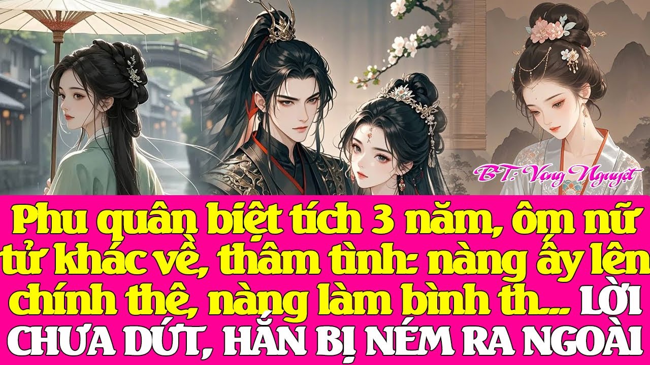 Phu quân biệt tích 3 năm, ôm nữ tử khác về, thâm tình: nàng ấy lên chính thê, nàng làm bình thê...