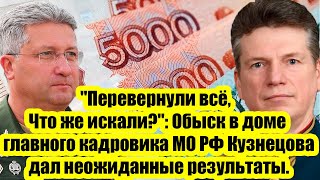 &quot;Перевернули всё, Что же искали?&quot;: Обыск в доме главного кадровика МО РФ Кузнецова дал результаты.