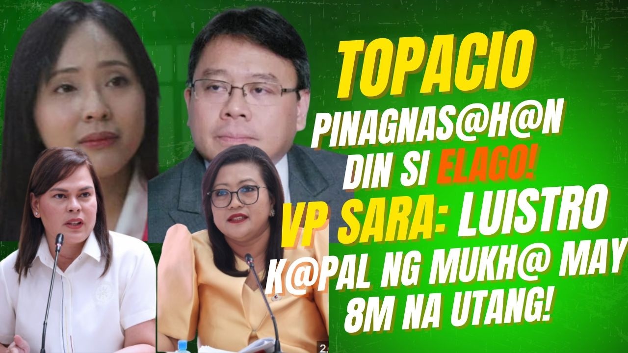 TOPACIO UMAMING PIN@GNASAH@N DIN SI ELAGO! VP SARA: LUISTRO BUMABANAT DI NAMAN NAGBABAYAD NG UTANG!