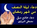 دعاء ليلة النصف من رمضان مكتوب 2023 ادعية 15 منتصف رمضان 1444 دعاء خاشع مبكى مصطفى البرزاوى