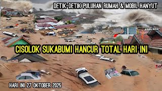 CISOLOK SUKABUMI HANCUR TOTAL || BANJIR DAHSYAT DI CISOLOK 27 OKTOBER 2025, RUMAH & MOBIL HANYUT