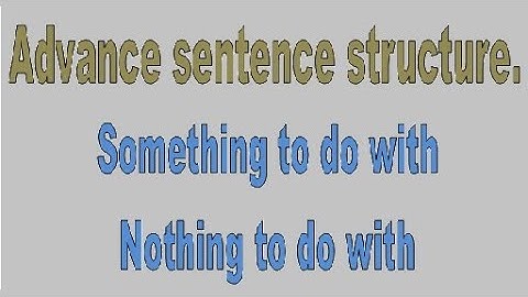 Something to do with, Nothing to do with highly advanced sentence structure in English.