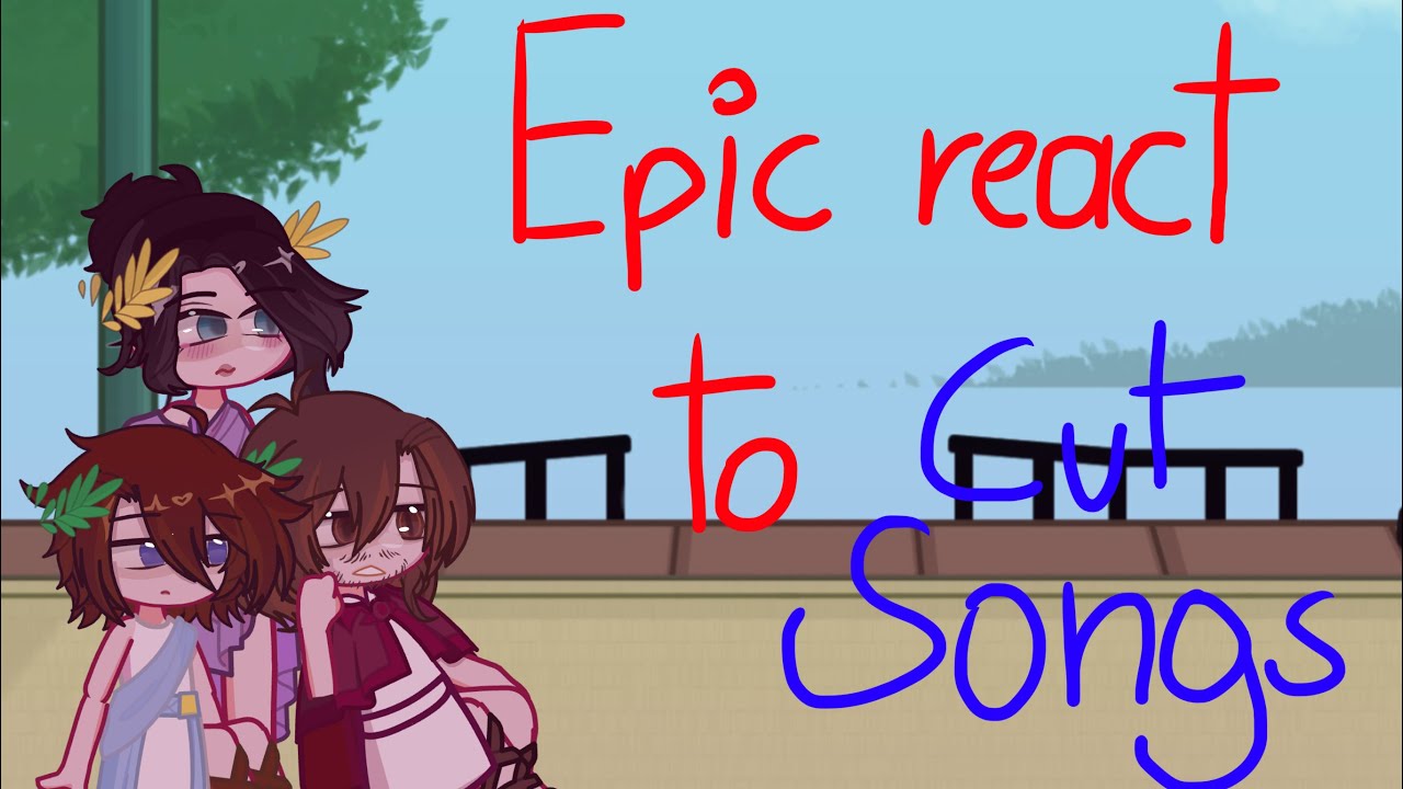 Epic the Musical react to // Cut songs