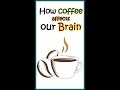 How Coffee Affects Our Brain How Coffee Makes Us Feel Energetic