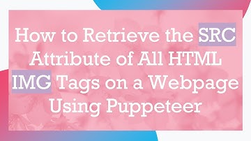 How to Retrieve the SRC Attribute of All HTML IMG Tags on a Webpage Using Puppeteer