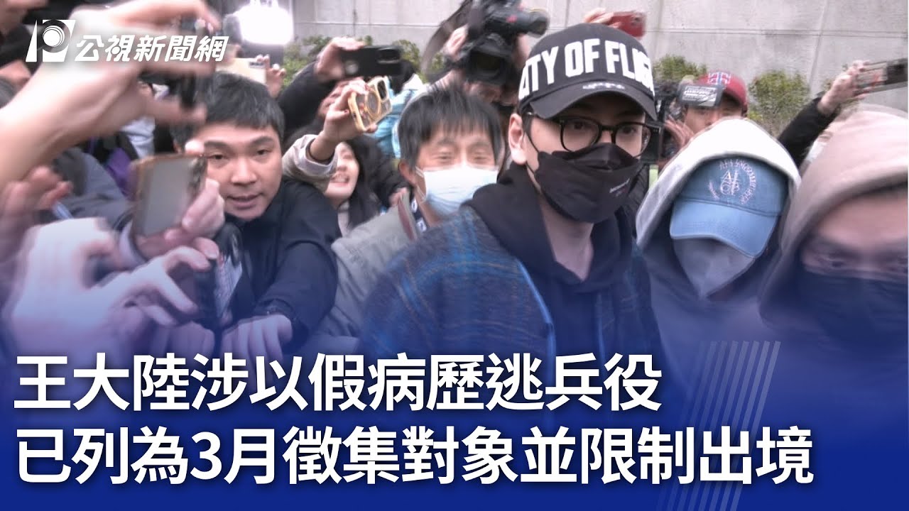 王大陸涉以假病歷逃兵役 已列為3月徵集對象並限制出境｜20250218 公視晚間新聞