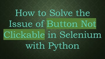 How to Solve the Issue of Button Not Clickable in Selenium with Python
