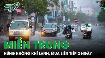 Miền Trung hứng không khí lạnh, cảnh báo mưa khủng khiếp liên tục trong 2 ngày