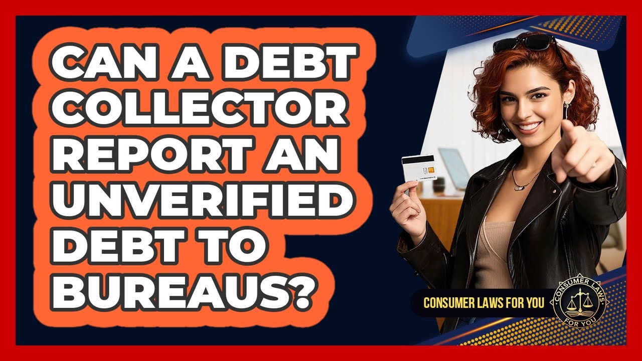 Can A Debt Collector Report An Unverified Debt To Bureaus?