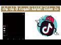 حل مشكلة الشاشة السوداء في تيك توك Black Screen In Tik Tok 