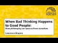 When Bad Thinking Happens To Good People How Philosophy Can Save Us From Ourselves 