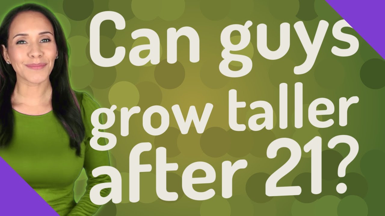 Can guys grow taller after 21? 