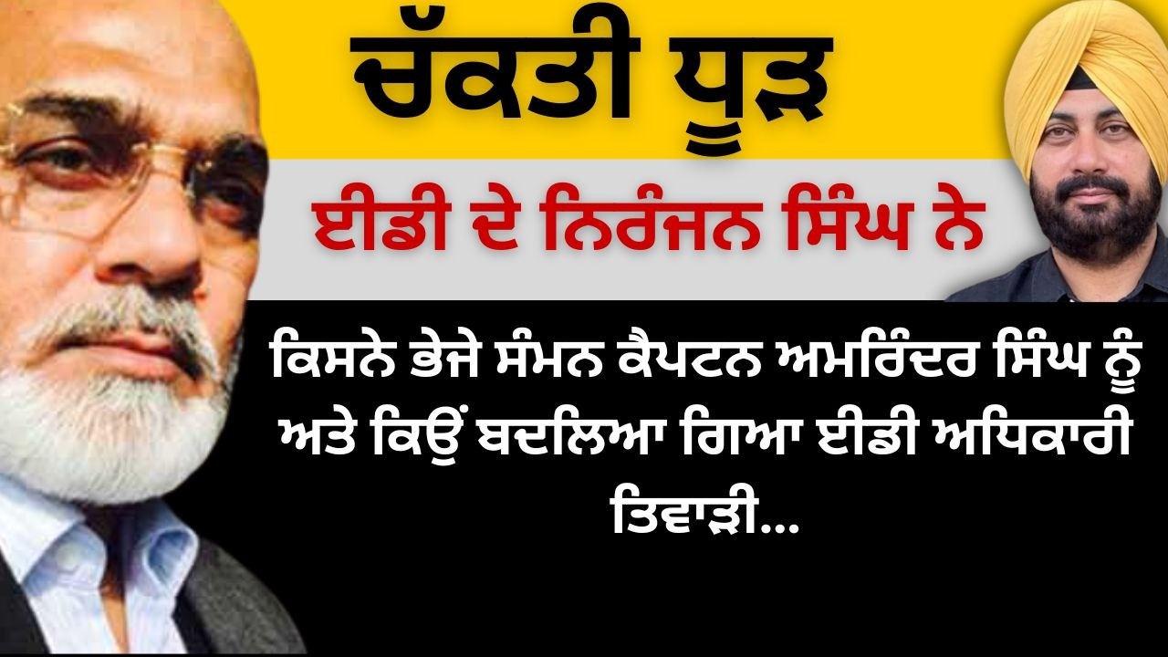 ਚੱਕਤੀ ਧੂੜ ਈਡੀ ਦੇ ਨਿਰੰਜਨ ਸਿੰਘ ਨੇ ! ਕਿਸਨੇ ਭੇਜੇ ਸੰਮਨ ਕੈਪਟਨ ਨੂੰ ਅਤੇ ਕਿਉਂ ਬਦਲਿਆ ਗਿਆ ਈਡੀ ਅਧਿਕਾਰੀ ਤਿਵਾੜੀ…