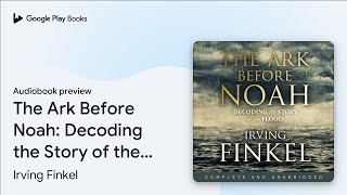 The Ark Before Noah: Decoding the Story of the… by Irving Finkel · Audiobook preview