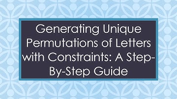 Generating Unique Permutations of Letters with Constraints: A Step-By-Step Guide