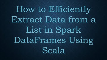 How to Efficiently Extract Data from a List in Spark DataFrames Using Scala