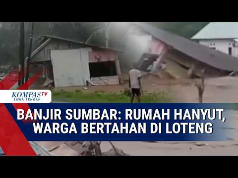 Banjir Sumbar: Rumah Hanyut hingga Warga Bertahan di Loteng
