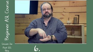 6c. Beginner ASL Lesson Six Part III: Quiz