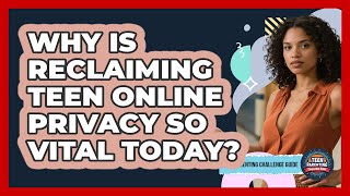 Why Is Reclaiming Teen Online Privacy So Vital Today? - Teen Parenting Challenge Guide