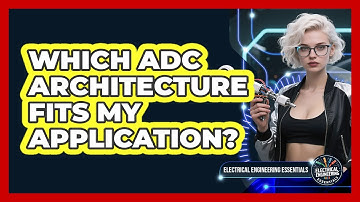 Which ADC Architecture Fits My Application? - Electrical Engineering Essentials