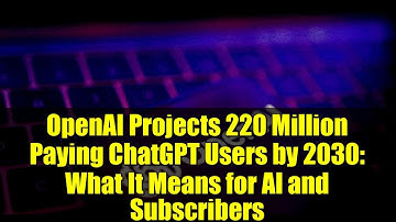 OpenAI Projects 220 Million Paying ChatGPT Users by 2030: What It Means for AI and Subscribers