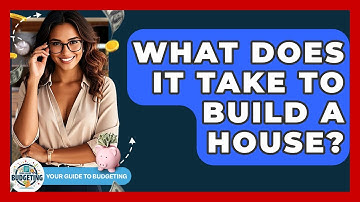 What Does It Take To Build A House? - Your Guide to Budgeting