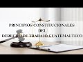 Principios Constitucionales del Derecho de Trabajo guatemalteco