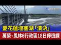 憂花蓮堰塞湖「潰決」 萬榮、鳳林6行政區18日停班課