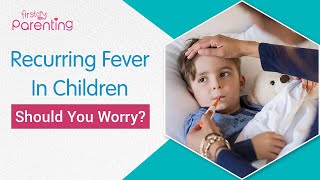 Recurring Fever in Children : Causes and What Can You Do