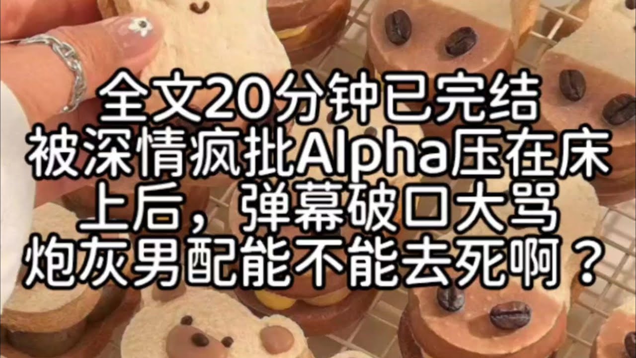 （双男主)【钓系受/弹幕/主受】我被深情疯批Alpha压在床上后，弹幕破口大骂炮灰男配能不能去死啊？