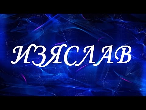 Значение имени Изяслав. Мужские имена и их значения