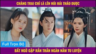 Chàng trai lên núi hái thảo dược bất ngờ gặp rắn thần đang tu luyện | Review phim tu tiên