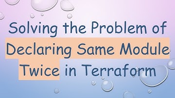 Solving the Problem of Declaring Same Module Twice in Terraform
