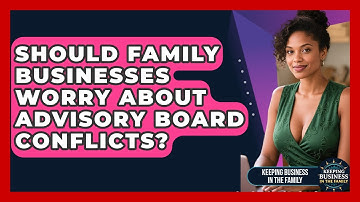 Should Family Businesses Worry About Advisory Board Conflicts? - Keeping Business In The Family