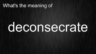 What's the meaning of "deconsecrate", How to pronounce deconsecrate?