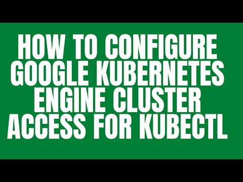 HOW TO CONFIGURE GOOGLE KUBERNETES ENGINE CLUSTER ACCESS FOR KUBECTL