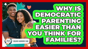Why Is Democratic Parenting Easier Than You Think For Families? - Sibling Harmony Hub