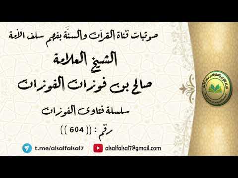 سلسلة فتاوى الفوزان حلقة رقم : (604) . الشيخ العلامة صالح بن فوزان بن عبد الله الفوزان .