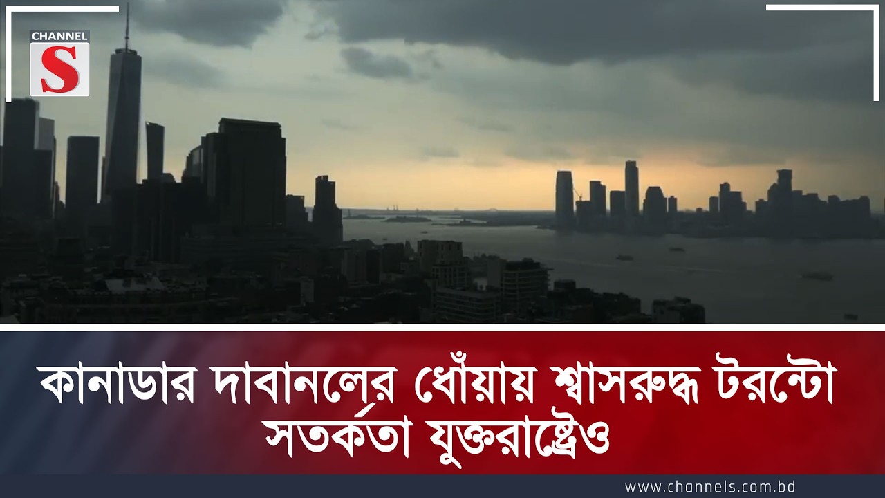 কানাডার দাবানলের ধোঁয়ায় শ্বাসরুদ্ধ টরন্টো; সতর্কতা যুক্তরাষ্ট্রেও | Channel S News