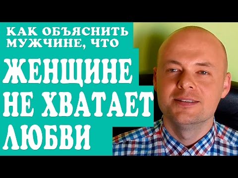 КАК ОБЪЯСНИТЬ МУЖЧИНЕ ЧТО ЖЕНЩИНЕ НЕ ХВАТАЕТ ЛЮБВИ?  ПСИХОЛОГИЯ МУЖЧИН.