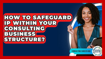 How To Safeguard IP Within Your Consulting Business Structure? - Consulting Career Hub