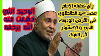رأي فضيلة الإمام محمد سيد الطنطاوي في القروض، الوديعة، الدين و الإستثمار في البنوك