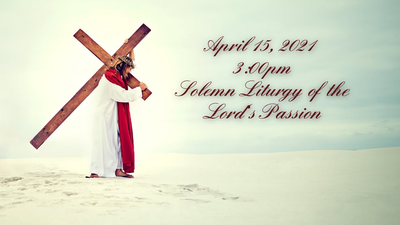 April 15, 2022 300pm, Good Friday The Solemn Liturgy of the Lord’s