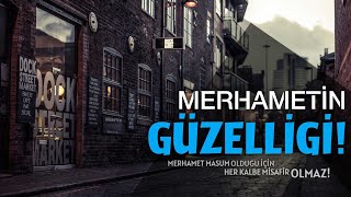 MERHAMETİN GÜZELLİĞİ! - "Merhamet masum olduğu için her kalbe misafir olmaz!"