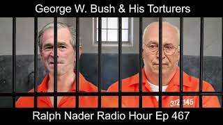 George W. Bush &amp; His Torturers - Ralph Nader Radio Hour Ep 467