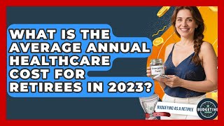 What Is the Average Annual Healthcare Cost for Retirees in 2023? | Budgeting as a Retiree News