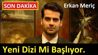 Erkan Meriç - Yeni Dizi Yakında Başlıyor Mu ? (Son Dakika)