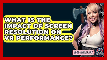 What Is The Impact Of Screen Resolution On VR Performance? - Video Gamers Vault