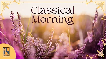 Classical Morning  | Relaxing, Uplifting Classical Music